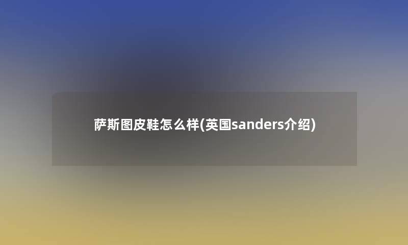 萨斯图皮鞋怎么样(英国sanders介绍)