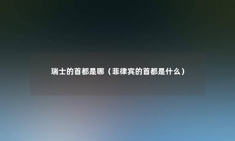 瑞士的首都是哪（菲律宾的首都是什么）