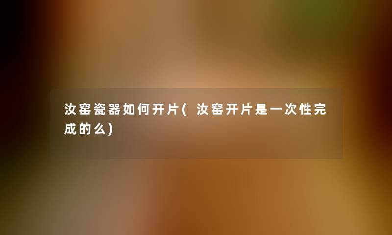 汝窑瓷器如何开片(汝窑开片是一次性完成的么)