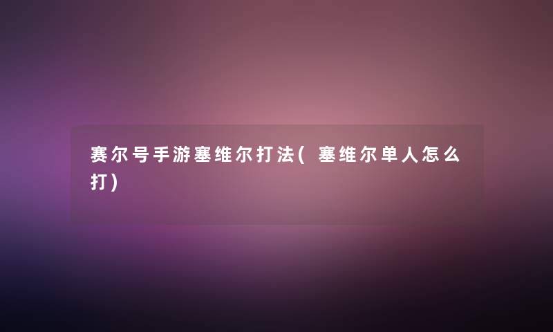 赛尔号手游塞维尔打法(塞维尔单人怎么打)