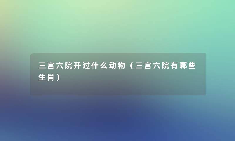 三宫六院开过什么动物（三宫六院有哪些生肖）