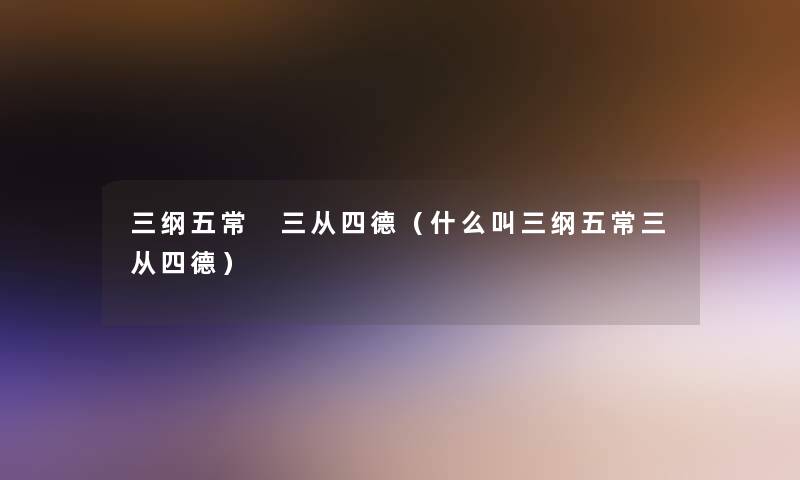三纲五常 三从四德（什么叫三纲五常三从四德）