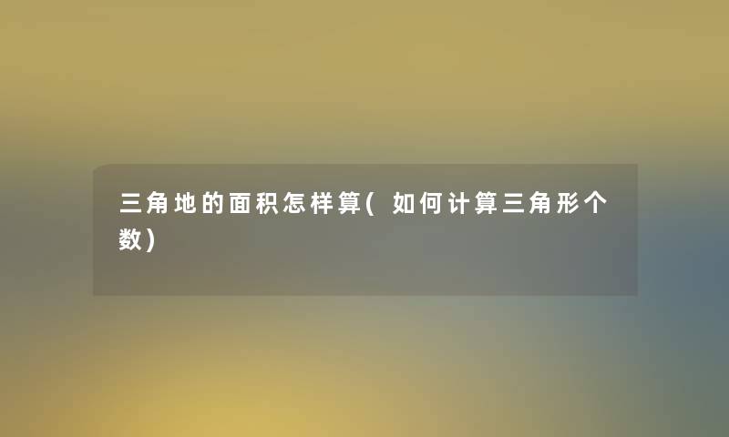 三角地的面积怎样算(如何计算三角形个数)