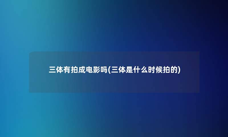 三体有拍成电影吗(三体是什么时候拍的)