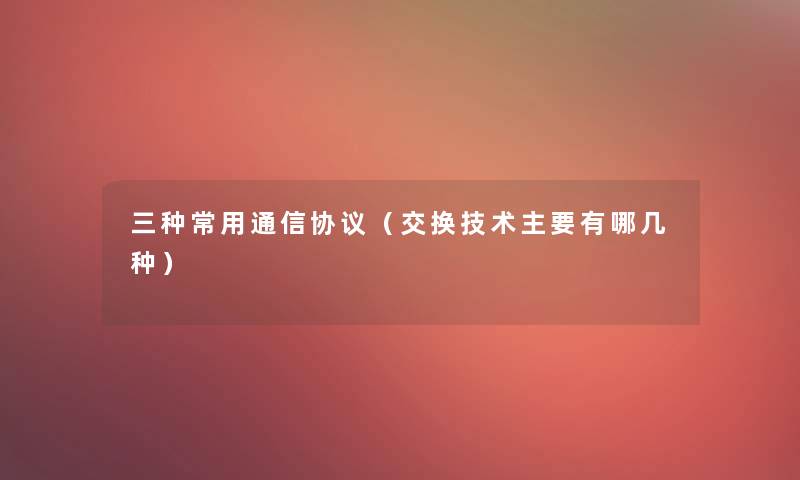 三种常用通信协议（交换技术主要有哪几种）