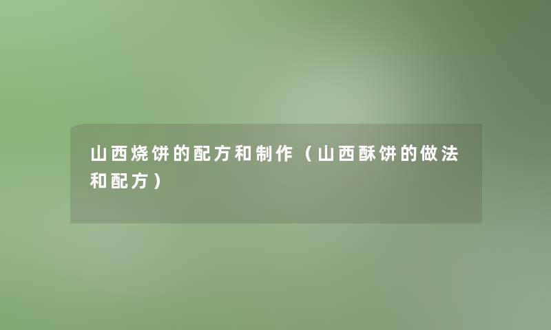山西烧饼的配方和制作（山西酥饼的做法和配方）
