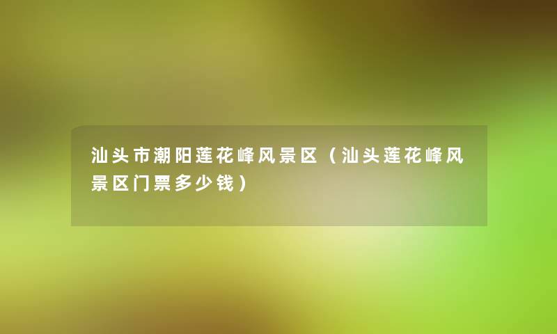汕头市潮阳莲花峰风景区（汕头莲花峰风景区门票多少钱）