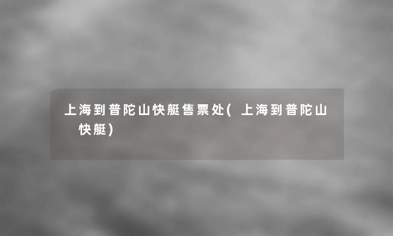 上海到普陀山快艇售票处(上海到普陀山 快艇)