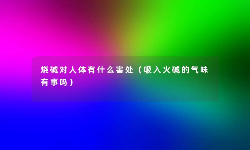 烧碱对人体有什么害处（吸入火碱的气味有事吗）