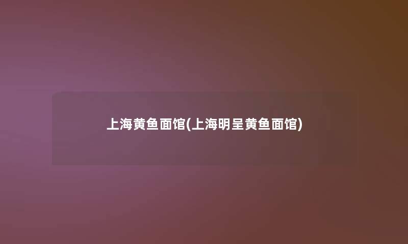 上海黄鱼面馆(上海明呈黄鱼面馆)