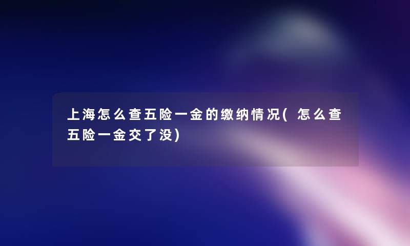 上海怎么查五险一金的缴纳情况(怎么查五险一金交了没)