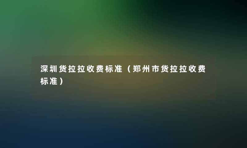 深圳货拉拉收费标准（郑州市货拉拉收费标准）