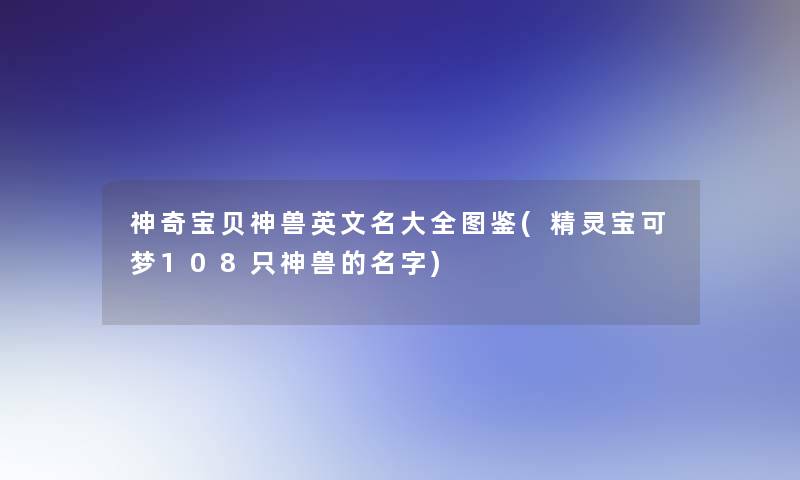 神奇宝贝神兽英文名大全讲解(精灵宝可梦108只神兽的名字)