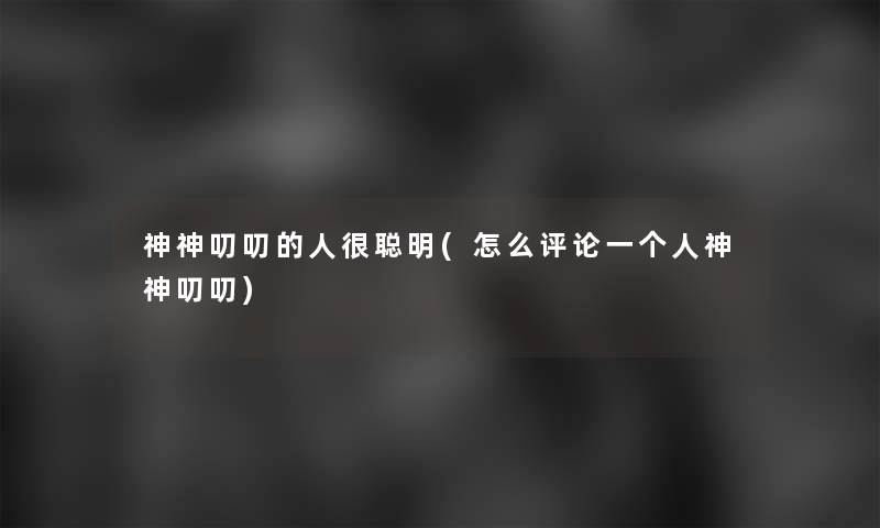 神神叨叨的人很聪明(怎么评论一个人神神叨叨)