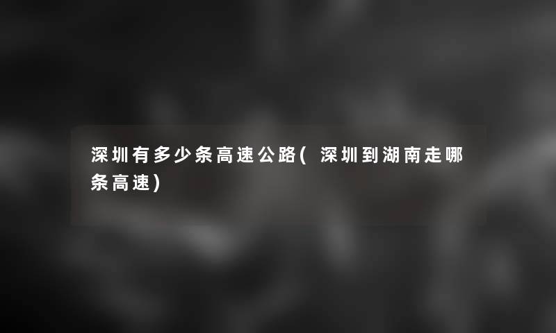 深圳有多少条高速公路(深圳到湖南走哪条高速)