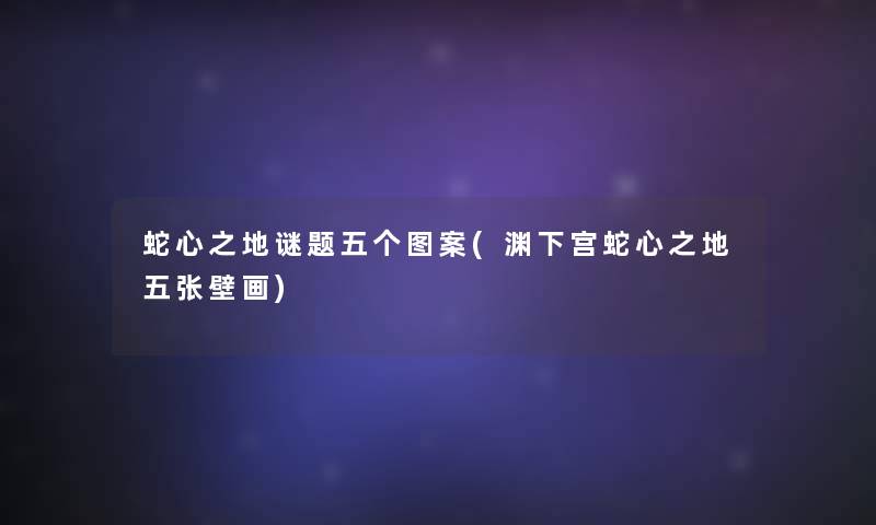 蛇心之地谜题五个图案(渊下宫蛇心之地五张壁画)