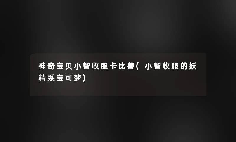 神奇宝贝小鑫收服卡比兽(小鑫收服的妖精系宝可梦)