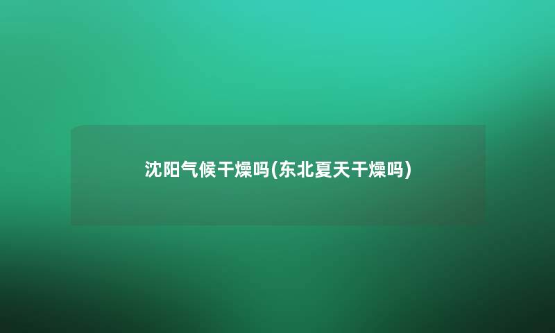 沈阳气候干燥吗(东北夏天干燥吗)