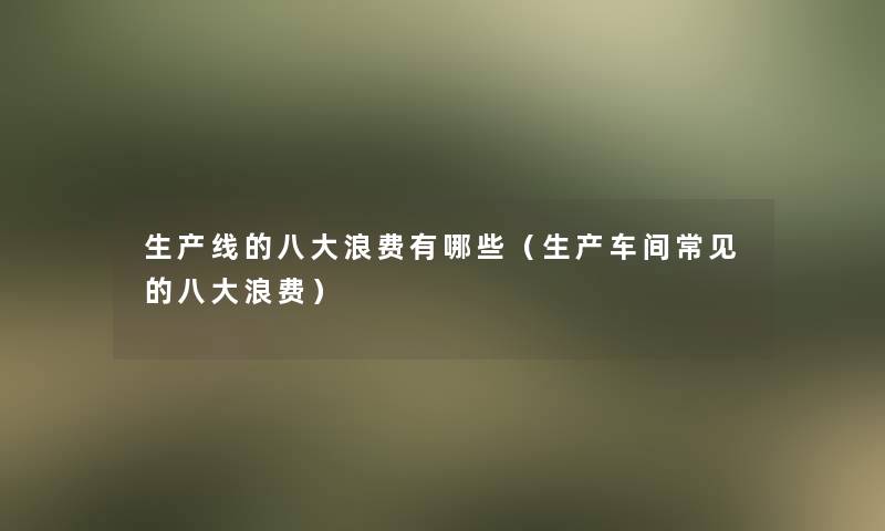 生产线的八大浪费有哪些（生产车间常见的八大浪费）