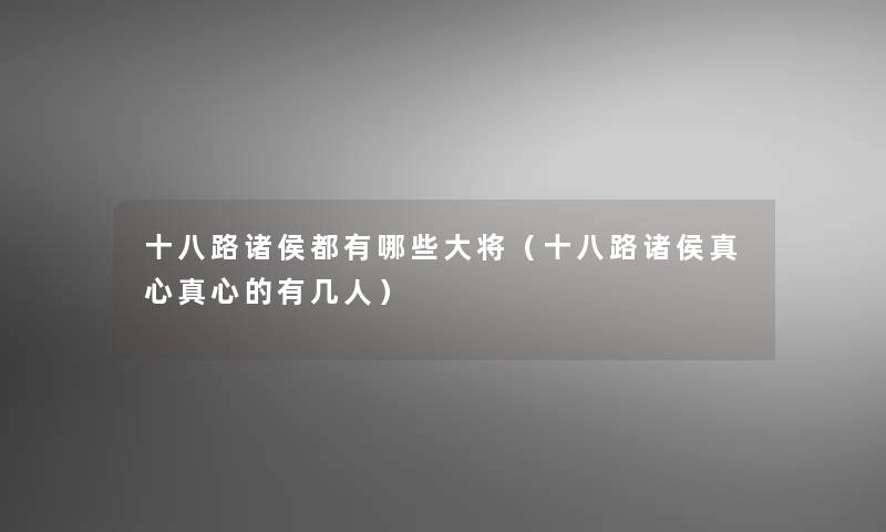 十八路诸侯都有哪些大将（十八路诸侯真心真心的有几人）