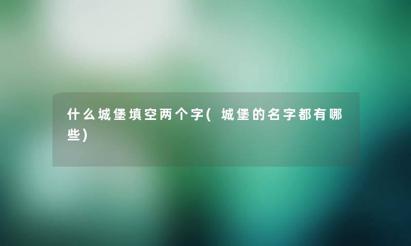 什么城堡填空两个字(城堡的名字都有哪些)