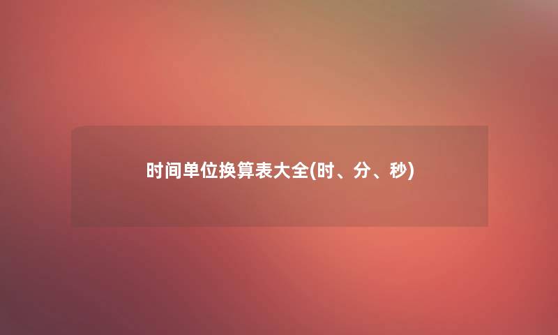 时间单位换算表大全(时、分、秒)