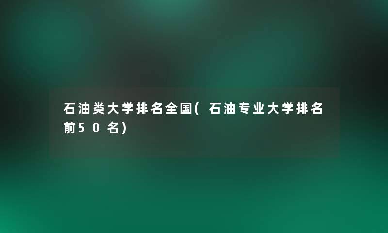 石油类大学推荐全国(石油专业大学推荐前几名)