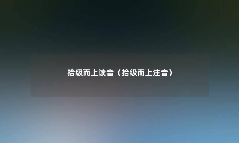 拾级而上读音（拾级而上注音）
