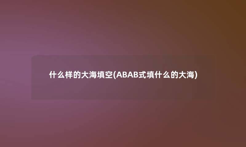 什么样的大海填空(ABAB式填什么的大海)