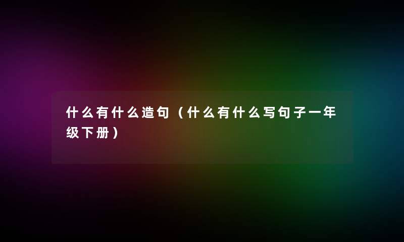 什么有什么造句（什么有什么写句子一年级下册）
