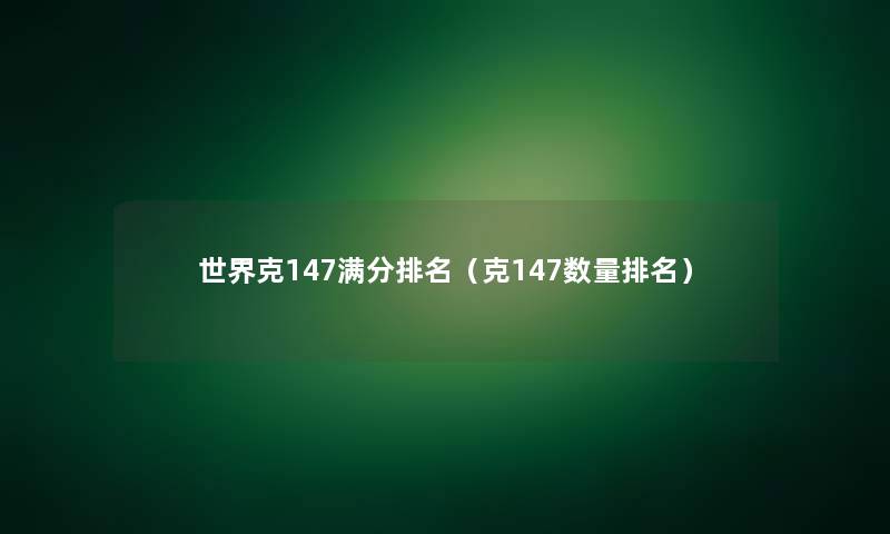 世界克147满分推荐（克147数量推荐）