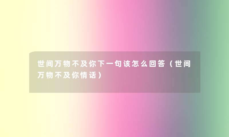 世间万物不及你下一句该怎么回答（世间万物不及你情话）