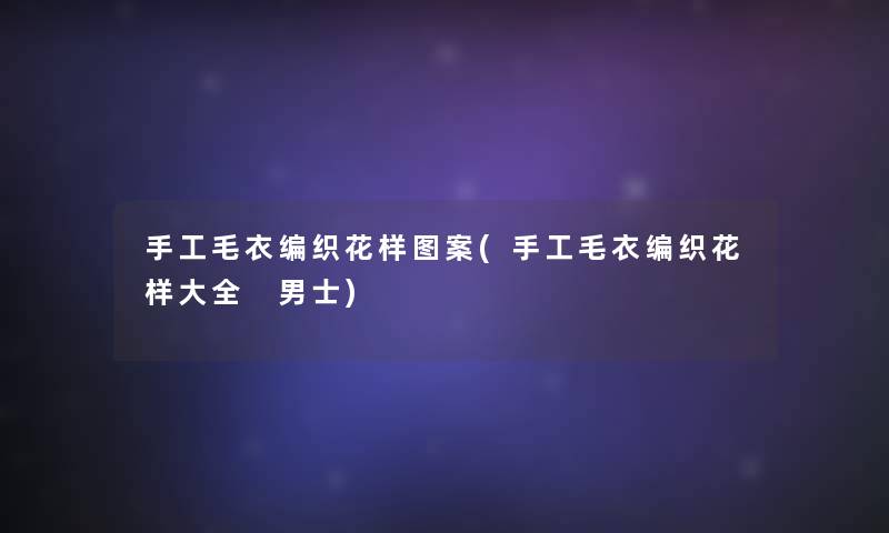 手工毛衣编织花样图案(手工毛衣编织花样大全 男士)