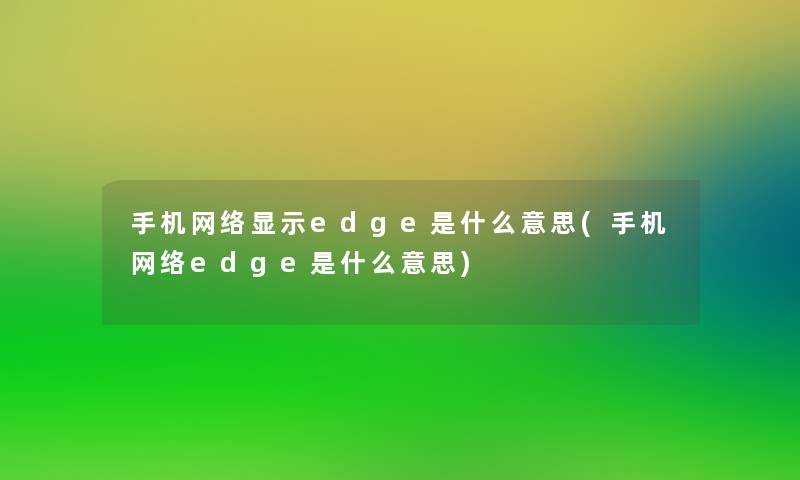 手机网络显示edge是什么意思(手机网络edge是什么意思)