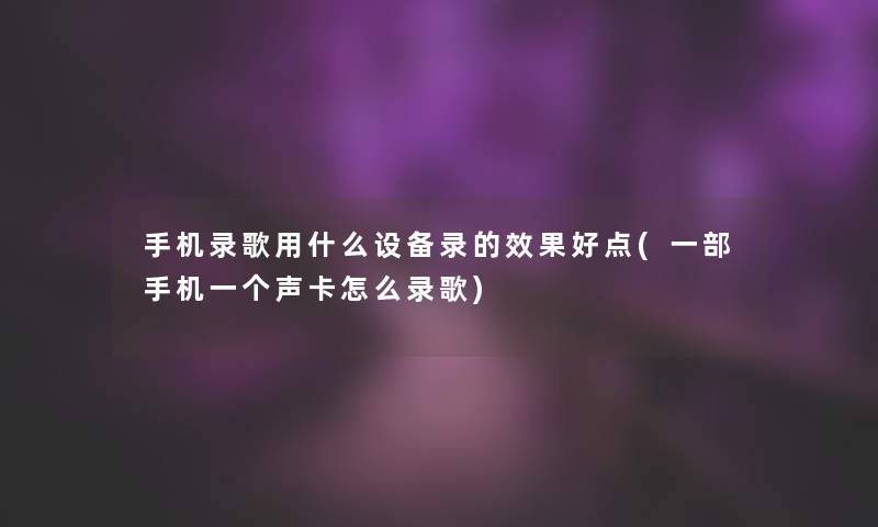 手机录歌用什么设备录的效果好点(一部手机一个声卡怎么录歌)