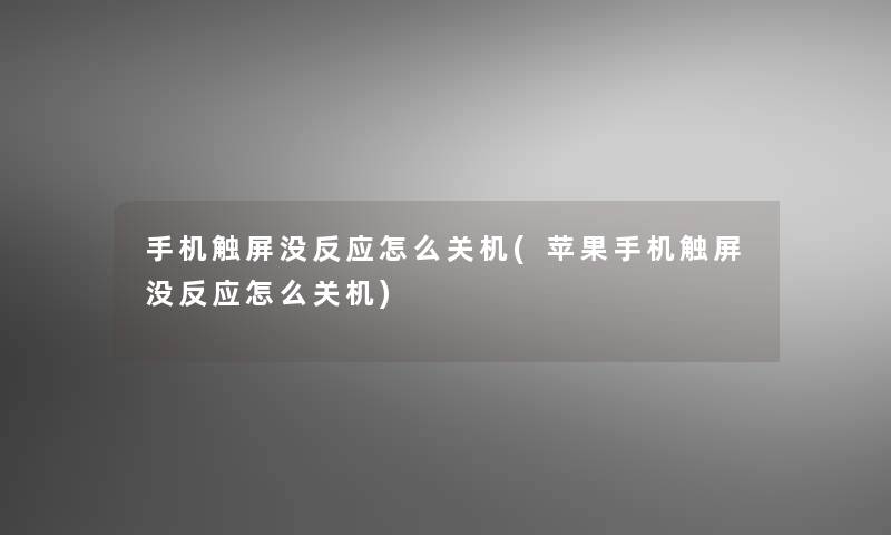 手机触屏没反应怎么关机(苹果手机触屏没反应怎么关机)