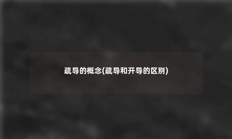 疏导的概念(疏导和开导的区别)