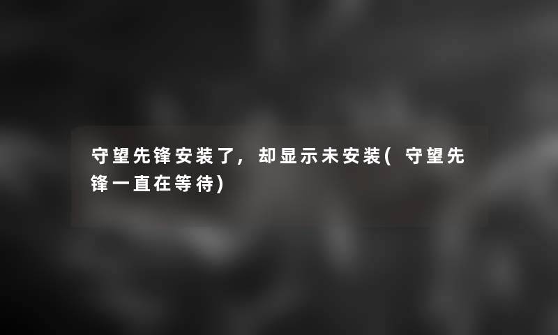 守望先锋安装了,却显示未安装(守望先锋一直在等待)