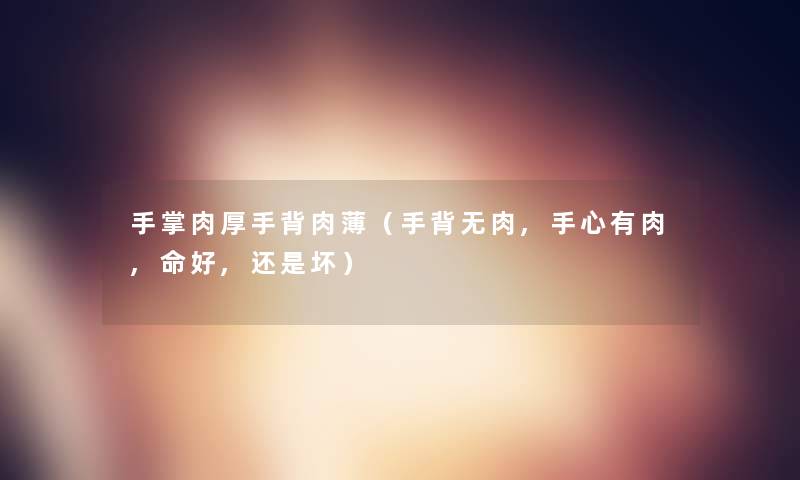 手掌肉厚手背肉薄（手背无肉,手心有肉,命好,还是坏）