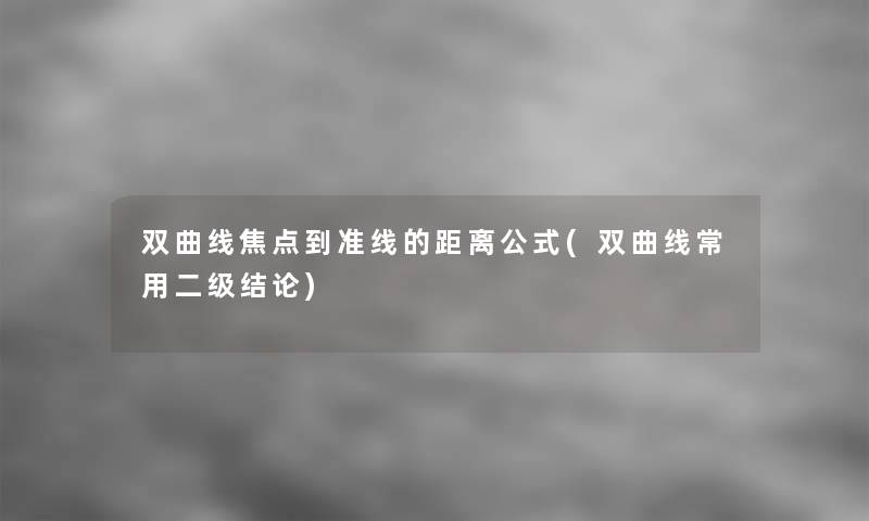 双曲线焦点到准线的距离公式(双曲线常用二级补充)