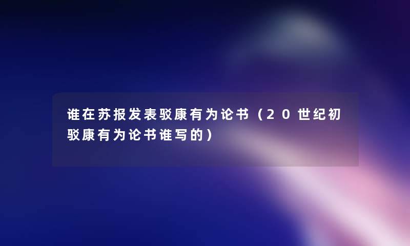 谁在苏报发表驳康有为论书（20世纪初驳康有为论书谁写的）