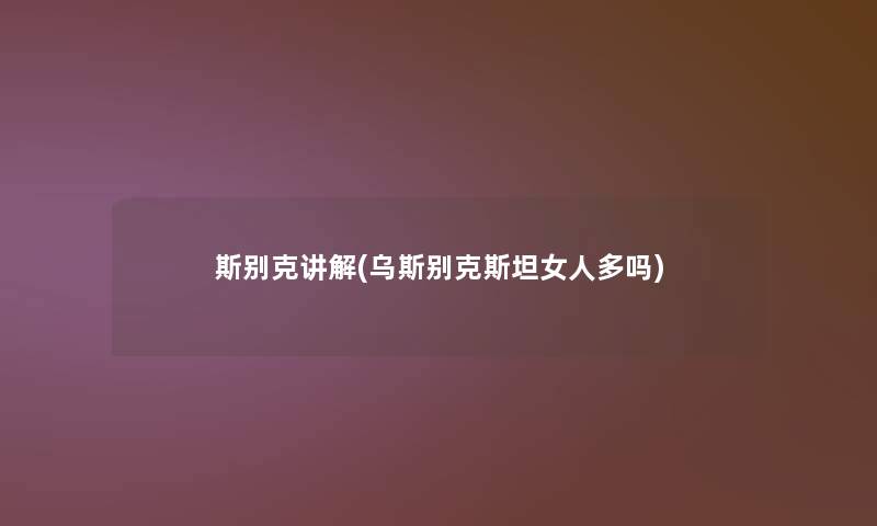 斯别克讲解(乌斯别克斯坦女人多吗)