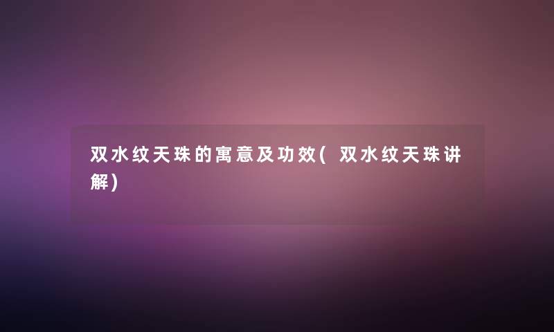 双水纹天珠的寓意及功效(双水纹天珠讲解)