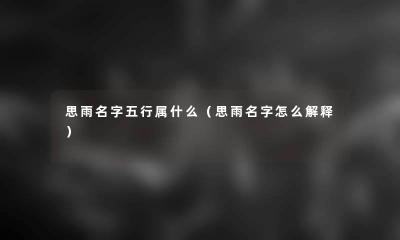 思雨名字五行属什么（思雨名字怎么解释）