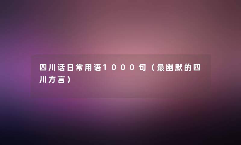 四川话日常用语1000句（幽默的四川方言）