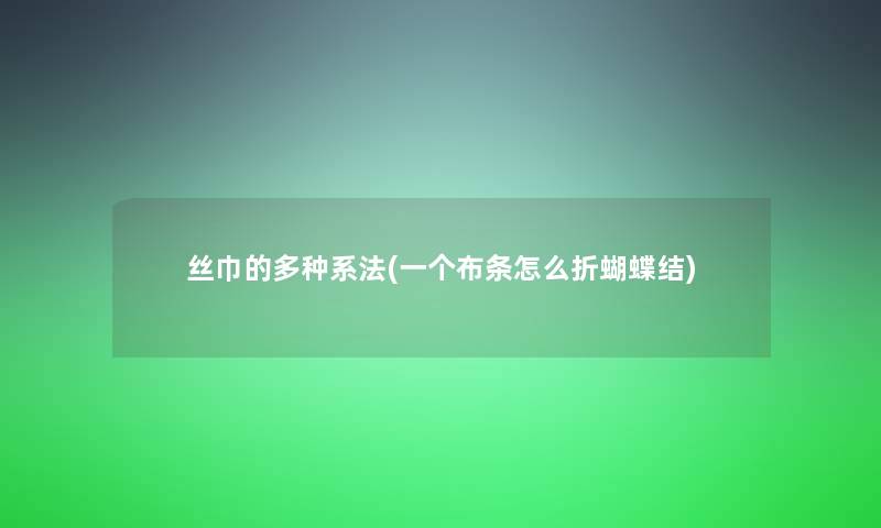 丝巾的多种系法(一个布条怎么折蝴蝶结)