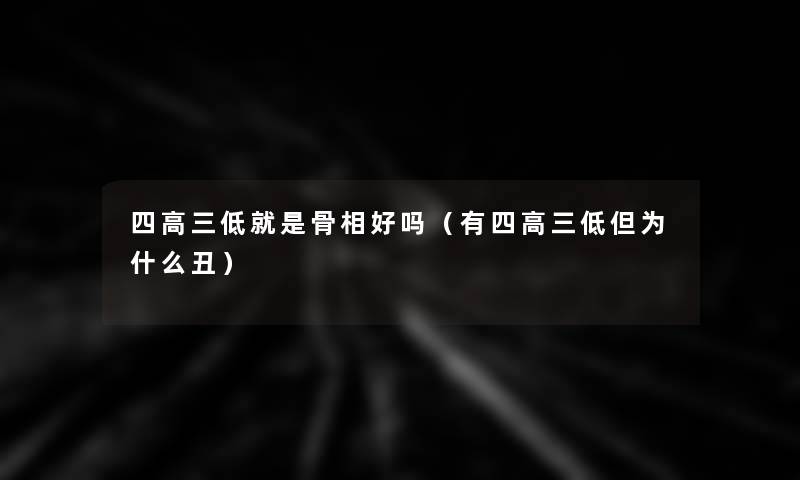 四高三低就是骨相好吗（有四高三低但为什么丑）
