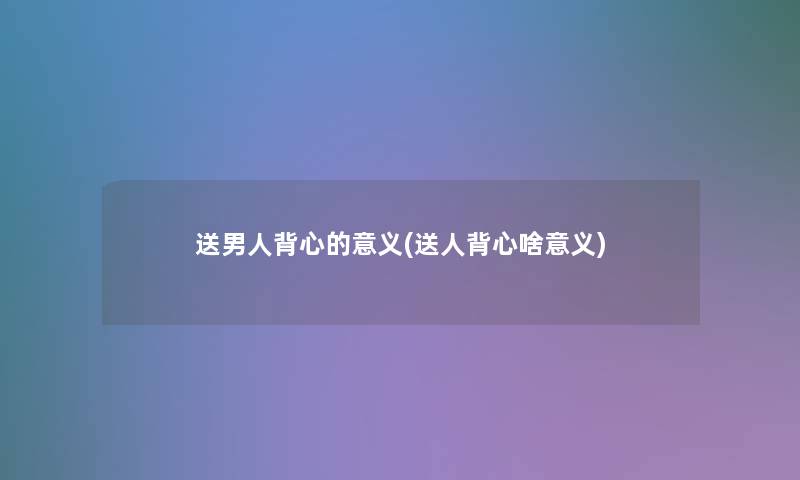 送男人背心的意义(送人背心啥意义)