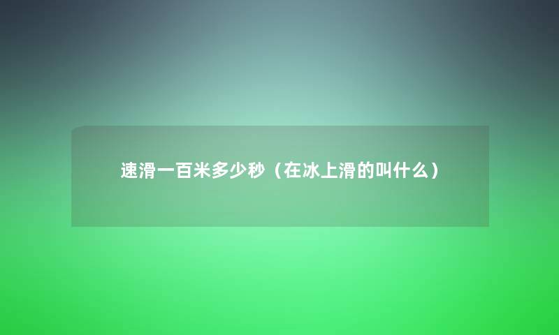 速滑一百米多少秒（在冰上滑的叫什么）