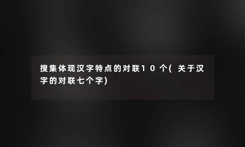搜集体现汉字特点的对联10个(关于汉字的对联七个字)